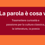 Convegno “LA PAROLA E’ COSA VIVA Trasmettere curiosità e passione per la cultura classica, la letteratura, la poesia”